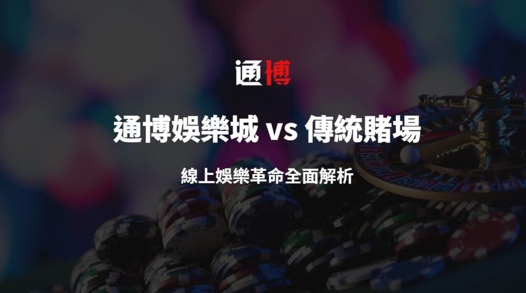 通博娛樂城 vs 傳統賭場：線上娛樂革命全面解析
