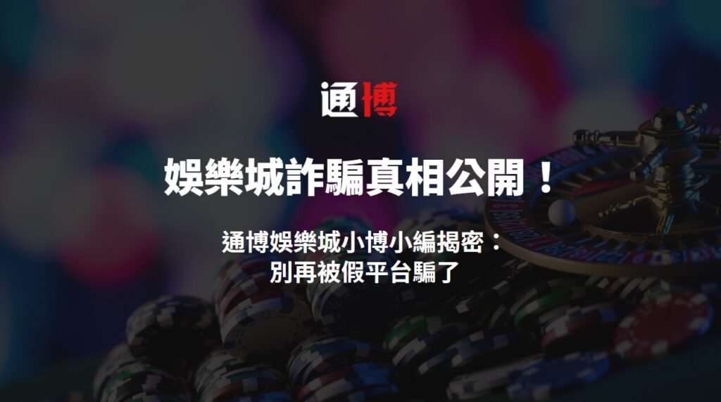 娛樂城詐騙真相公開！通博娛樂城小博小編揭密：別再被假平台騙了