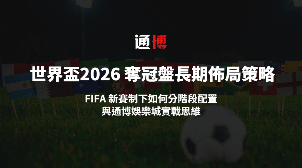世界盃2026 奪冠盤長期佈局策略｜FIFA 新賽制下如何分階段配置與通博娛樂城實戰思維